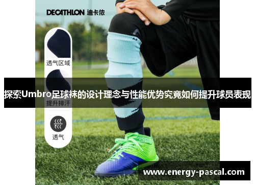 探索Umbro足球袜的设计理念与性能优势究竟如何提升球员表现