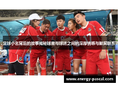 足球小名背后的故事揭秘球星与球迷之间的深厚情感与默契联系