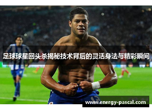 足球球星回头杀揭秘技术背后的灵活身法与精彩瞬间