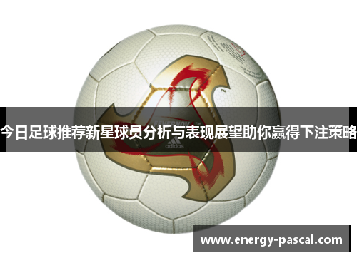 今日足球推荐新星球员分析与表现展望助你赢得下注策略