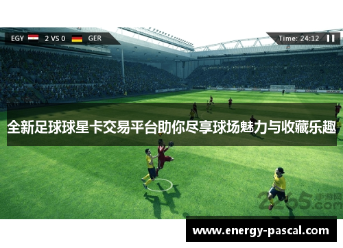 全新足球球星卡交易平台助你尽享球场魅力与收藏乐趣