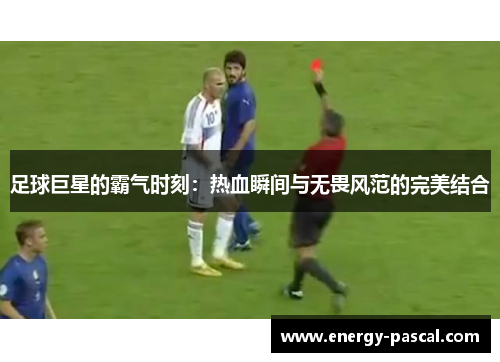足球巨星的霸气时刻：热血瞬间与无畏风范的完美结合