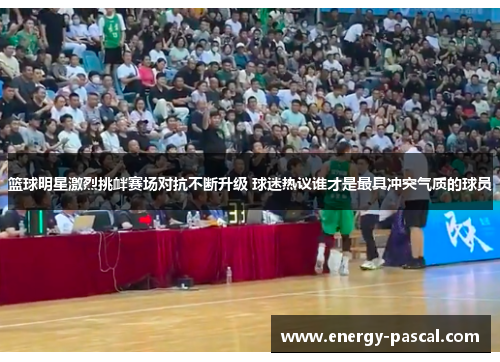 篮球明星激烈挑衅赛场对抗不断升级 球迷热议谁才是最具冲突气质的球员