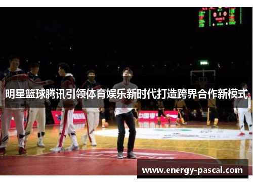 明星篮球腾讯引领体育娱乐新时代打造跨界合作新模式