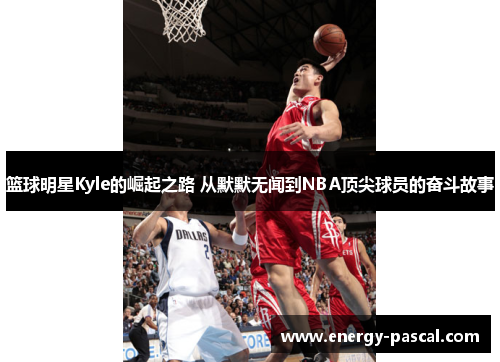 篮球明星Kyle的崛起之路 从默默无闻到NBA顶尖球员的奋斗故事