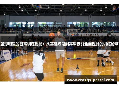篮球明星的日常训练揭秘：从基础练习到高级技能全面提升的训练秘笈