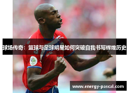 球场传奇：篮球与足球明星如何突破自我书写辉煌历史