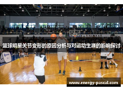 篮球明星关节变形的原因分析与对运动生涯的影响探讨