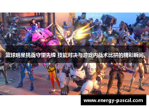 篮球明星挑战守望先锋 技能对决与游戏内战术比拼的精彩瞬间