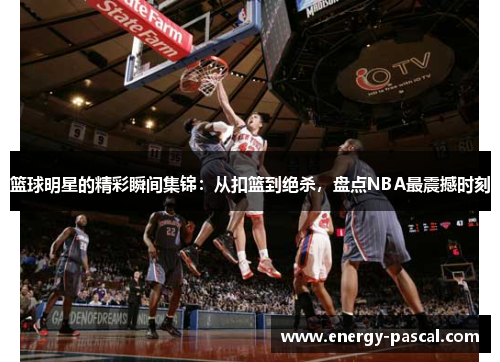 篮球明星的精彩瞬间集锦：从扣篮到绝杀，盘点NBA最震撼时刻